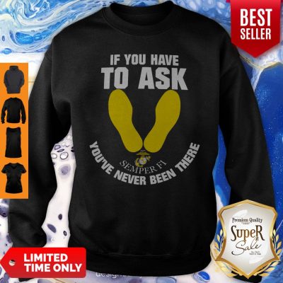 Pretty If You Have To Ask Semper Fi You’ve Never Been There’s Sweatshirt
