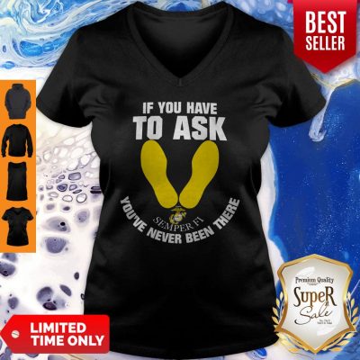 Pretty If You Have To Ask Semper Fi You’ve Never Been There’s V-neck