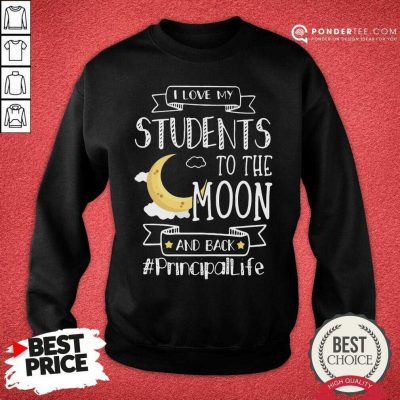 I Love My Students To The Moon And Back Principal Life Sweatshirt - Desisn By Pondertee.com