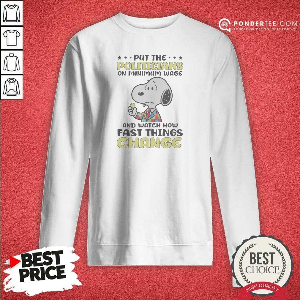 Pretty Put The Politicians On Minimum Wage And Watch How Fast Things Change Snoopy Sweatshirt