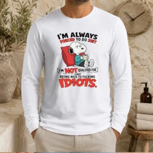 Pretty Im Always Forced To Do Shit Im Not Qualified For Like Being Nice To Fcking Idiots Long Sleeve Shirt