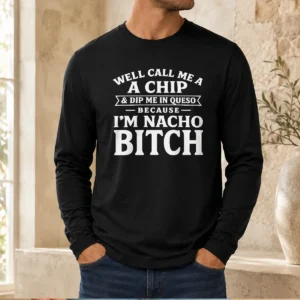 Top Well Call Me A Chip And Dip Me In Queso Because I'M Nacho Bitch Long Sleeve Shirt
