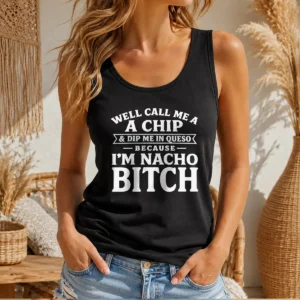Top Well Call Me A Chip And Dip Me In Queso Because I'M Nacho Bitch Tank Top
