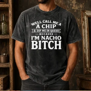 Top Well Call Me A Chip And Dip Me In Queso Because I'M Nacho Bitch Washed T-Shirt