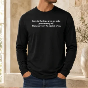 Pretty Sorry For Having A Great Ass And A Great Sense Of Self Long Sleeve Shirt